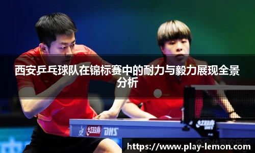 西安乒乓球队在锦标赛中的耐力与毅力展现全景分析